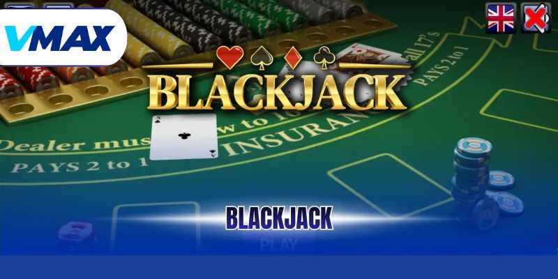 Blackjack - Trò Chơi Casino Hấp Dẫn Và Lôi Cuốn Nhất - vmax