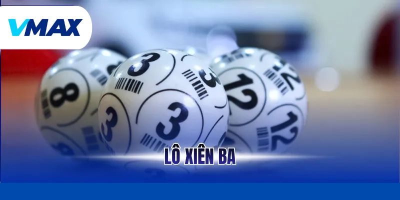Lô Xiên Ba Là Gì – Cách Chơi Dễ Hiểu Cho Người Mới Tại Vmax