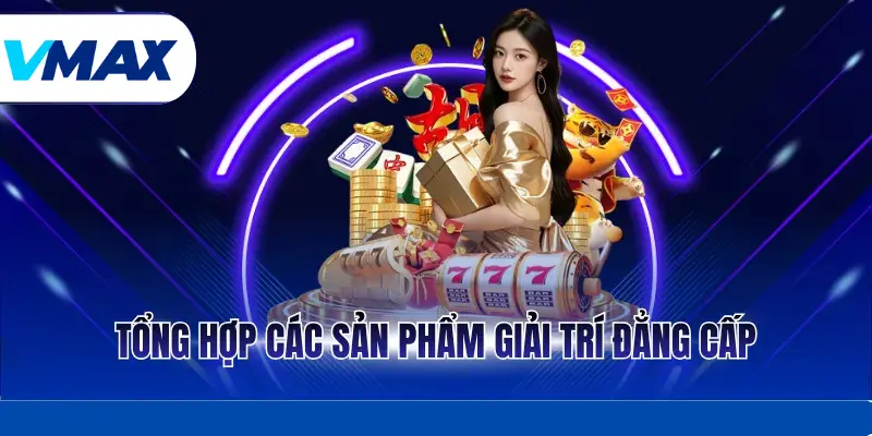 Tổng hợp các sản phẩm giải trí đẳng cấp